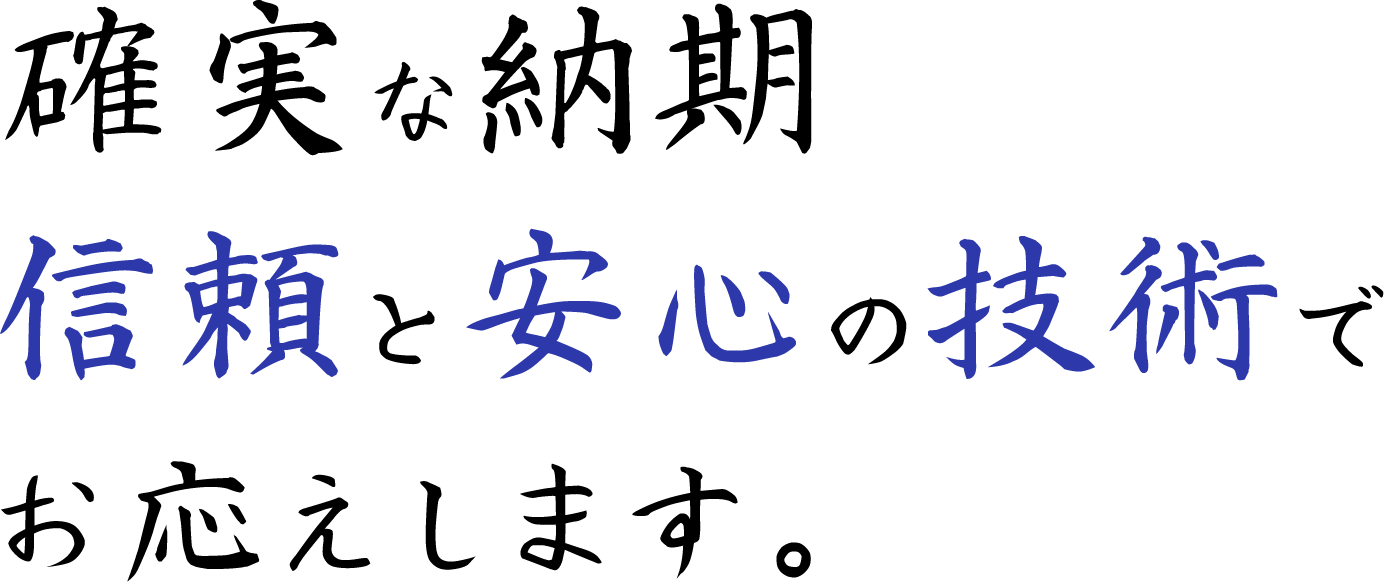 確実な納期信頼と安心の技術でお応えします。